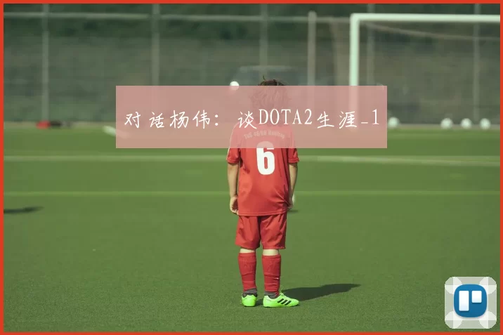 对话杨伟：谈DOTA2生涯_1