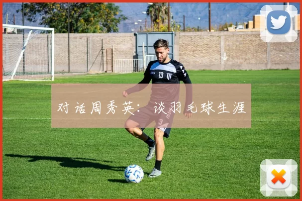 对话周秀英：谈羽毛球生涯